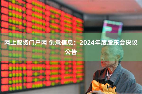 网上配资门户网 创意信息：2024年度股东会决议公告