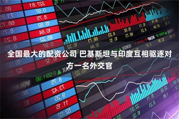 全国最大的配资公司 巴基斯坦与印度互相驱逐对方一名外交官