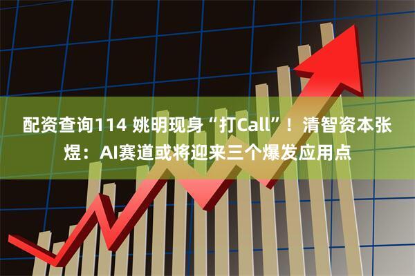 配资查询114 姚明现身“打Call”！清智资本张煜：AI赛道或将迎来三个爆发应用点