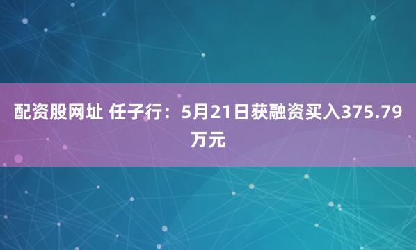 配资股网址 任子行:5月21日获融资买入375.79万元