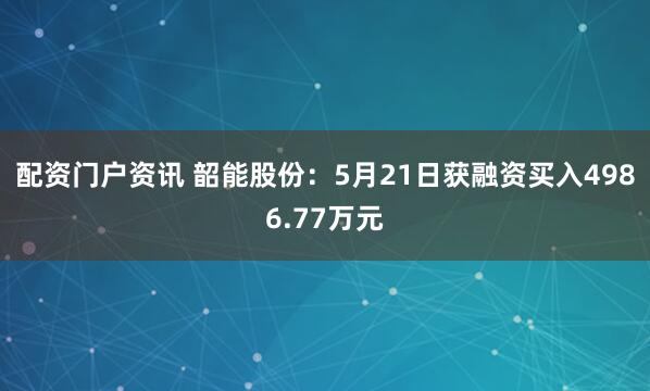 配资门户资讯 韶能股份：5月21日获融资买入4986.77万元