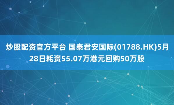 炒股配资官方平台 国泰君安国际(01788.HK)5月28日耗资55.07万港元回购50万股