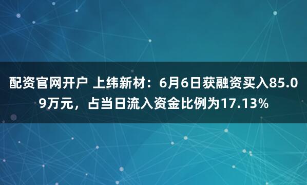 配资官网开户 上纬新材：6月6日获融资买入85.09万元，占当日流入资金比例为17.13%