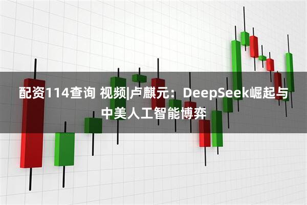 配资114查询 视频|卢麒元：DeepSeek崛起与中美人工智能博弈