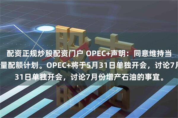 配资正规炒股配资门户 OPEC+声明:同意维持当前的集团范围石油产量配额计划。OPEC+将于5月31日单独开会,讨论7月份增产石油的事宜。