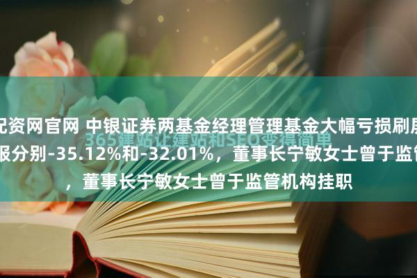 配资网官网 中银证券两基金经理管理基金大幅亏损刷屏....最佳回报分别-35.12%和-32.01%，董事长宁敏女士曾于监管机构挂职