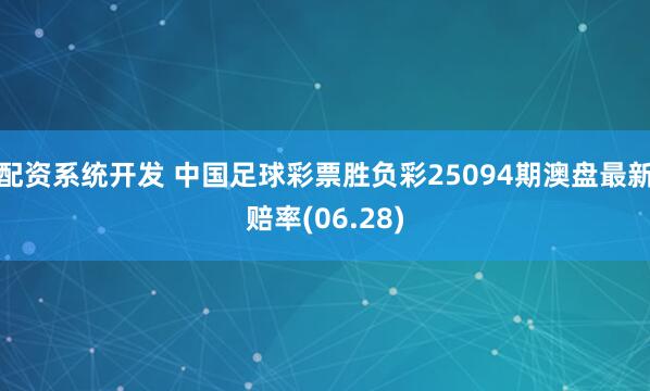 配资系统开发 中国足球彩票胜负彩25094期澳盘最新赔率(06.28)
