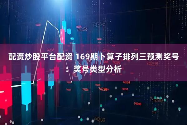 配资炒股平台配资 169期卜算子排列三预测奖号：奖号类型分析