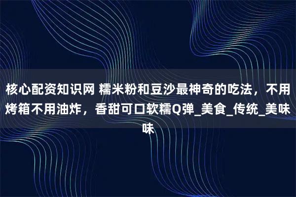 核心配资知识网 糯米粉和豆沙最神奇的吃法，不用烤箱不用油炸，香甜可口软糯Q弹_美食_传统_美味