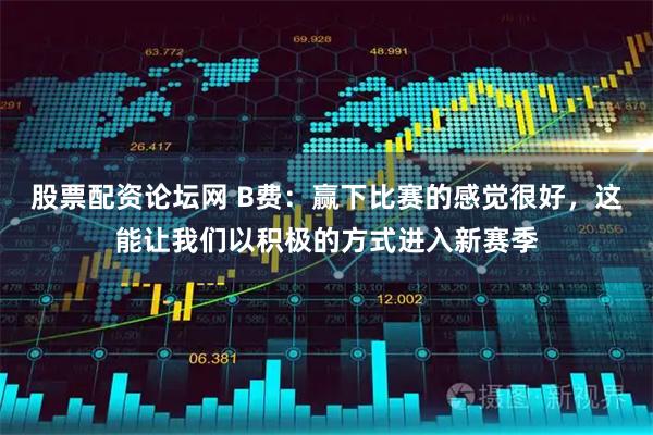 股票配资论坛网 B费：赢下比赛的感觉很好，这能让我们以积极的方式进入新赛季