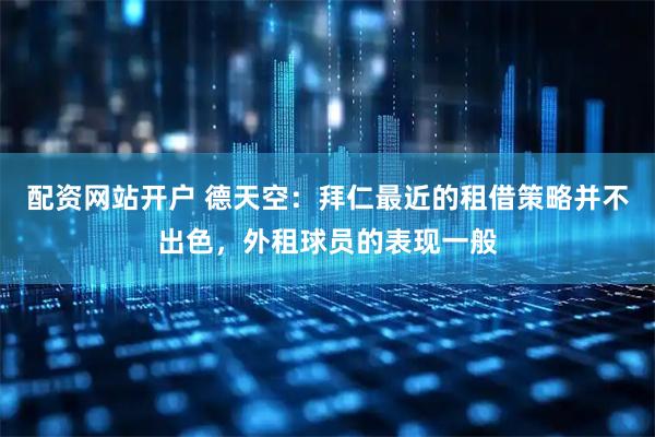 配资网站开户 德天空：拜仁最近的租借策略并不出色，外租球员的表现一般